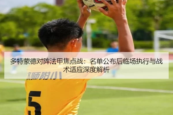多特蒙德对阵法甲焦点战：名单公布后临场执行与战术适应深度解析 | anbo
