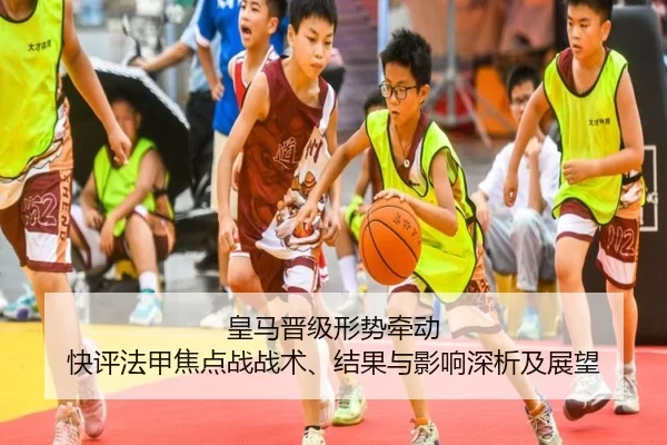皇马晋级形势牵动 快评法甲焦点战战术、结果与影响深析及展望 | anbo