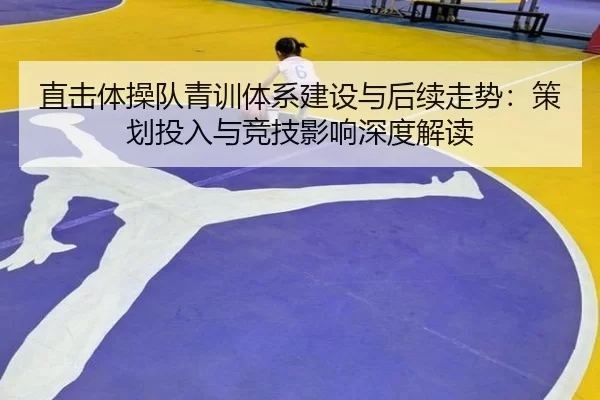 直击体操队青训体系建设与后续走势：策划投入与竞技影响深度解读 - anbo